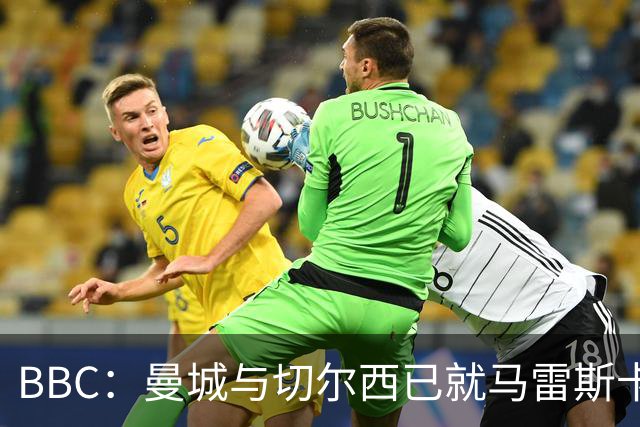 BBC：曼城与切尔西已就马雷斯卡的赔偿金达一致，将超1000万镑